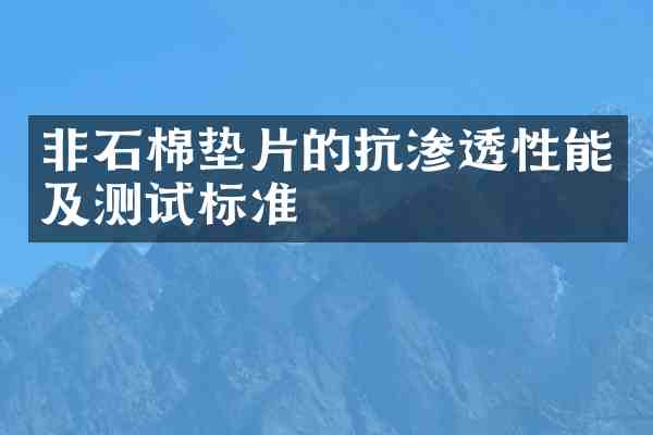 非石棉垫片的抗渗透性能及测试标准
