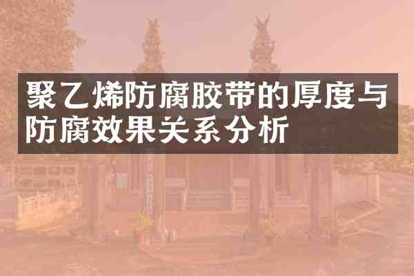 聚乙烯防腐胶带的厚度与防腐效果关系分析