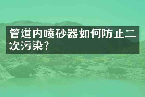 管道内喷砂器如何防止二次污染?