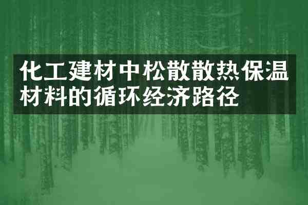 化工建材中松散散热保温材料的循环经济路径
