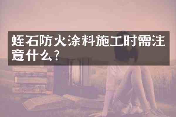 蛭石防火涂料施工时需注意什么?