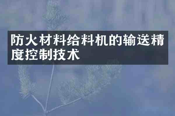 防火材料给料机的输送精度控制技术