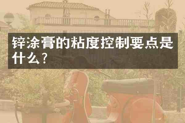 锌涂膏的粘度控制要点是什么?