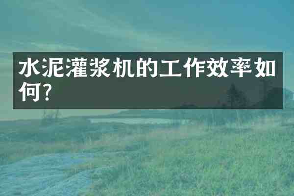 水泥灌浆机的工作效率如何?