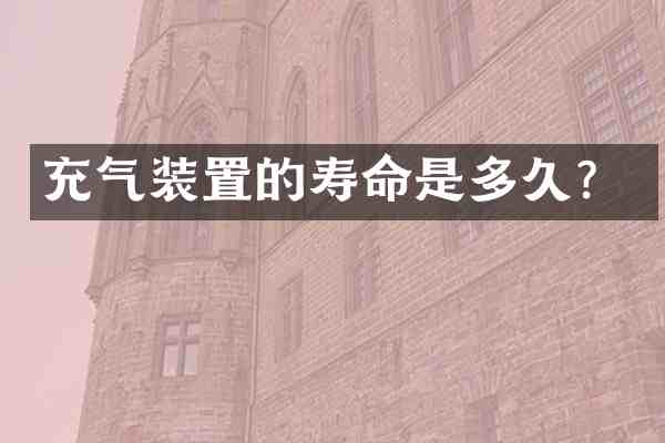 充气装置的寿命是多久？