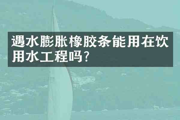 遇水膨胀橡胶条能用在饮用水工程吗?