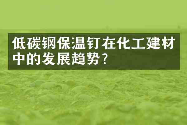低碳钢保温钉在化工建材中的发展趋势?