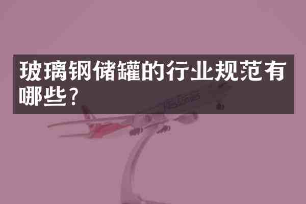 玻璃钢储罐的行业规范有哪些?