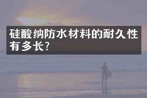 硅酸纳防水材料的耐久性有多长?