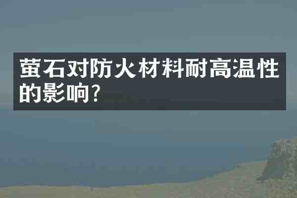 萤石对防火材料耐高温性的影响?
