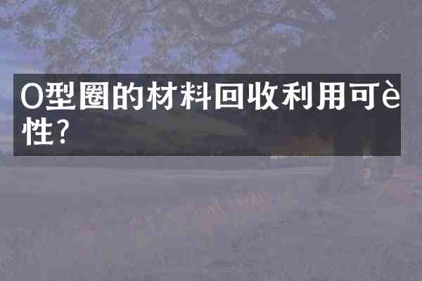 O型圈的材料回收利用可能性?