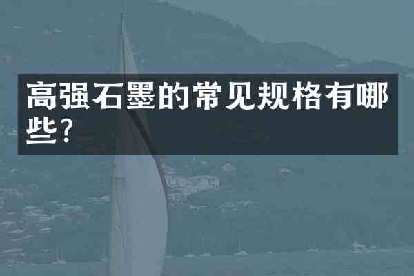 高强石墨的常见规格有哪些?