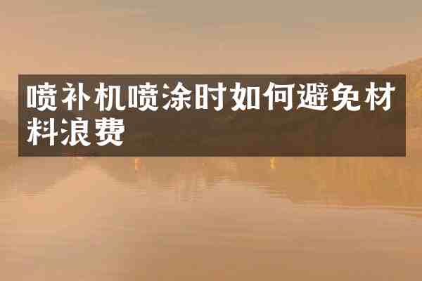 喷补机喷涂时如何避免材料浪费