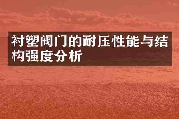 衬塑阀门的耐压性能与结构强度分析