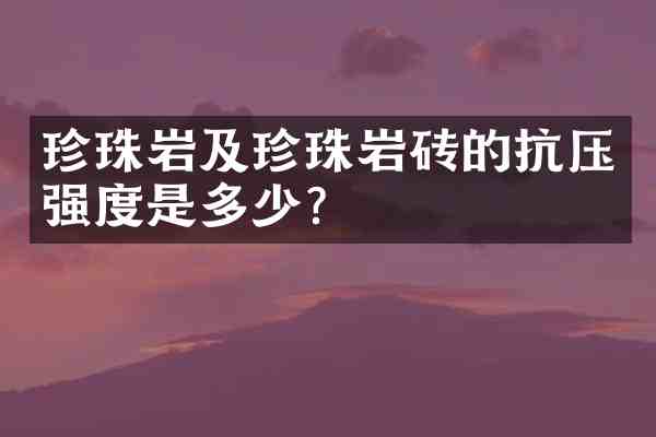 珍珠岩及珍珠岩砖的抗压强度是多少?