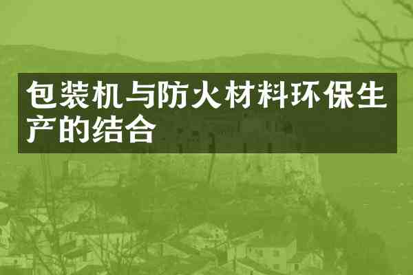 包装机与防火材料环保生产的结合
