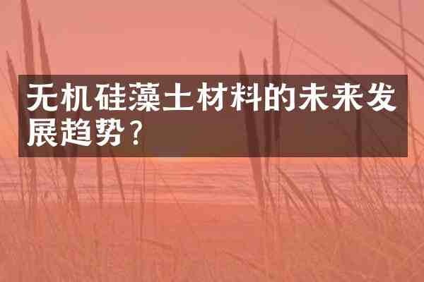 无机硅藻土材料的未来发展趋势?