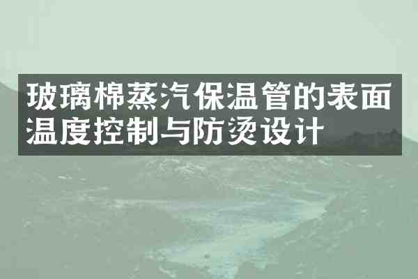玻璃棉蒸汽保温管的表面温度控制与防烫设计