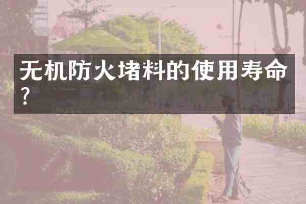 无机防火堵料的使用寿命?