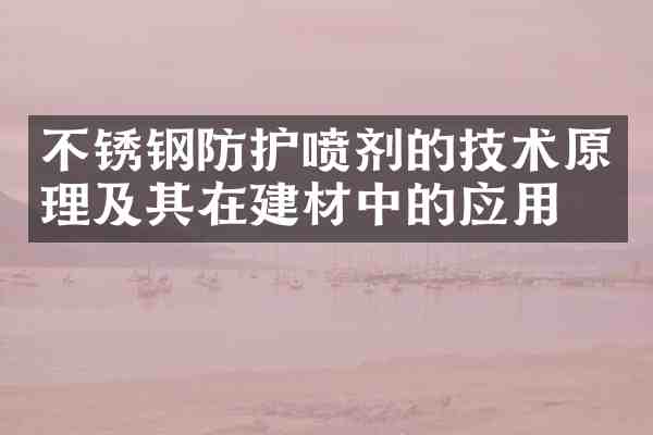 不锈钢防护喷剂的技术原理及其在建材中的应用