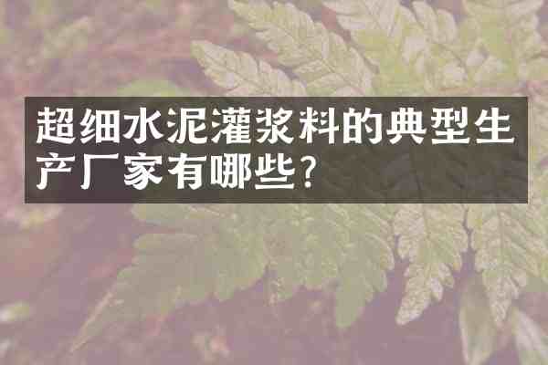 超细水泥灌浆料的典型生产厂家有哪些?