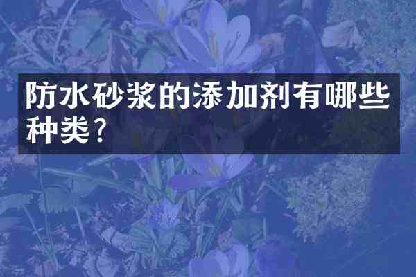 防水砂浆的添加剂有哪些种类?