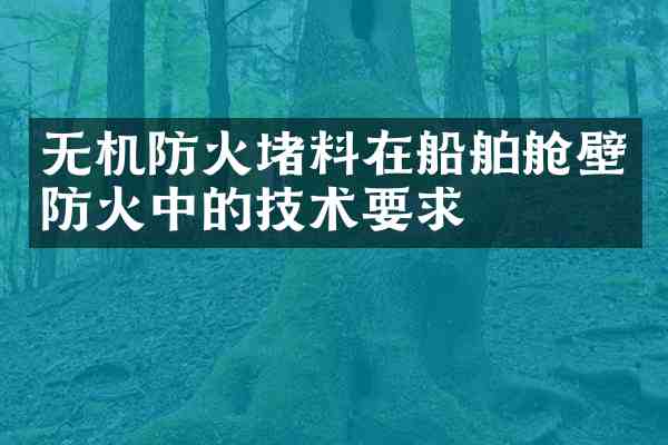 无机防火堵料在船舶舱壁防火中的技术要求