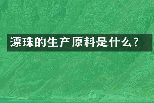 漂珠的生产原料是什么?