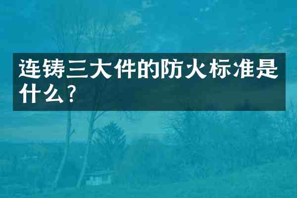 连铸三大件的防火标准是什么?