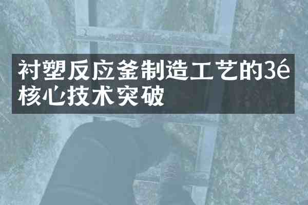 衬塑反应釜制造工艺的3项核心技术突破