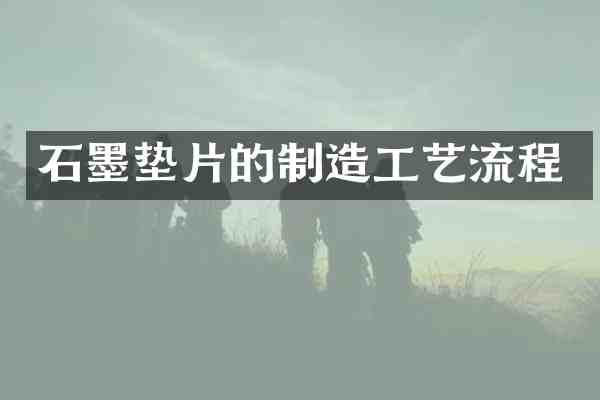 石墨垫片的制造工艺流程