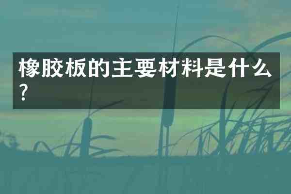 橡胶板的主要材料是什么?