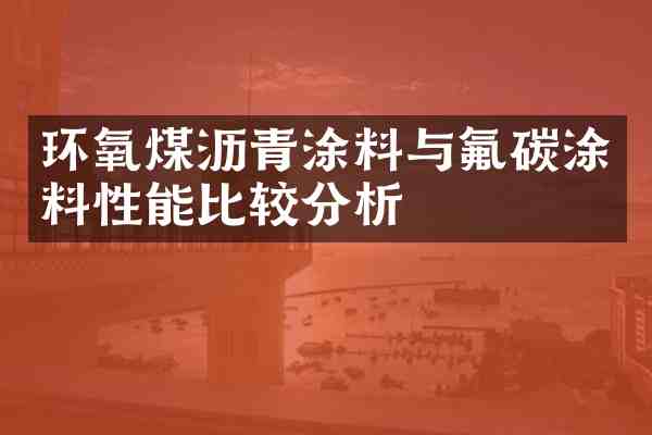 环氧煤沥青涂料与氟碳涂料性能比较分析