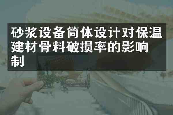 砂浆设备筒体设计对保温建材骨料破损率的影响机制