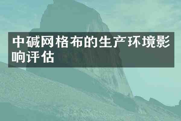 中碱网格布的生产环境影响评估