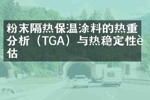 粉末隔热保温涂料的热重分析(TGA)与热稳定性评估