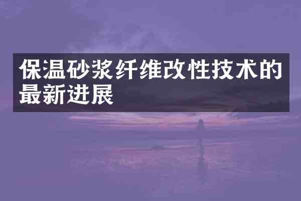 保温砂浆纤维改性技术的最新进展