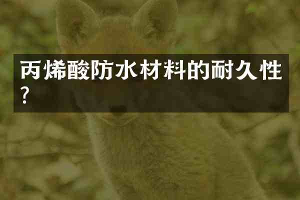 丙烯酸防水材料的耐久性?
