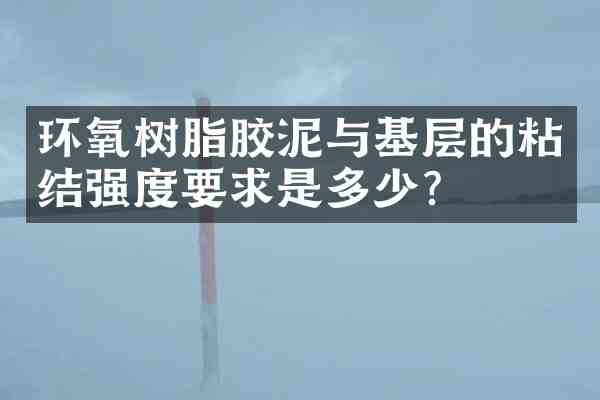 环氧树脂胶泥与基层的粘结强度要求是多少?