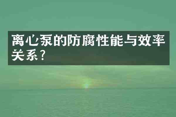 离心泵的防腐性能与效率关系?