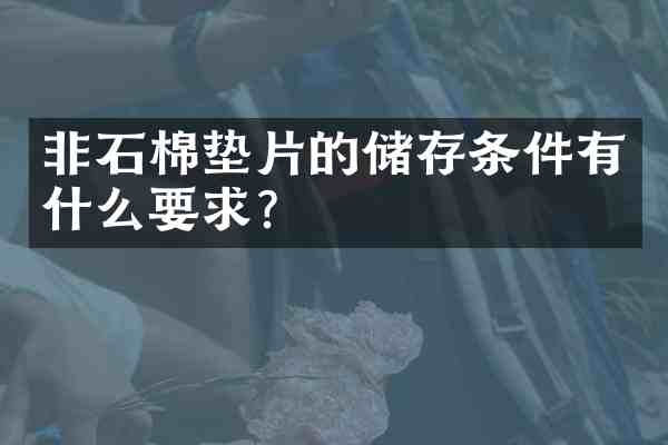 非石棉垫片的储存条件有什么要求?