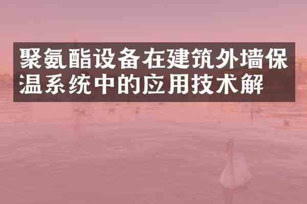 聚氨酯设备在建筑外墙保温系统中的应用技术解析