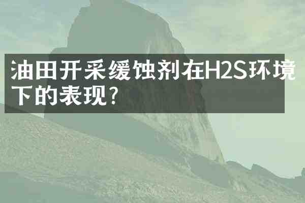 油田开采缓蚀剂在H2S环境下的表现？