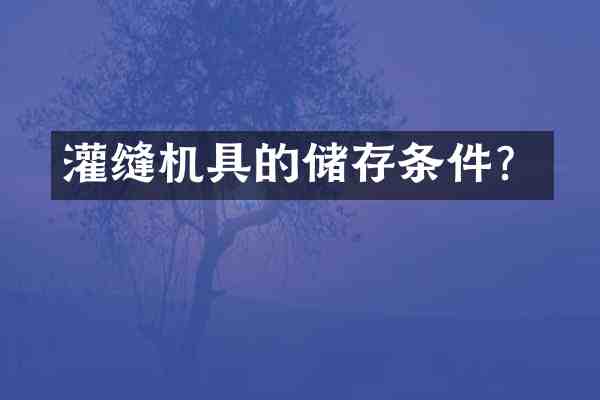 灌缝机具的储存条件？
