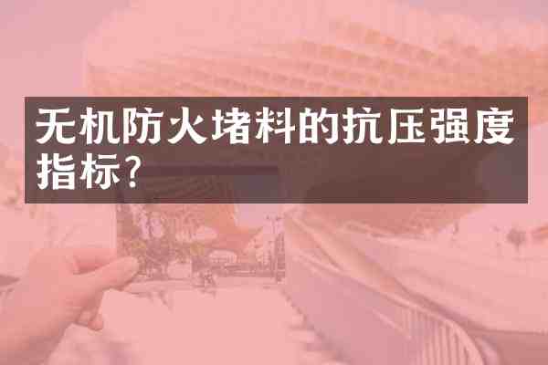 无机防火堵料的抗压强度指标?