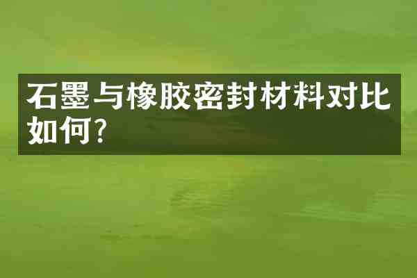 石墨与橡胶密封材料对比如何?
