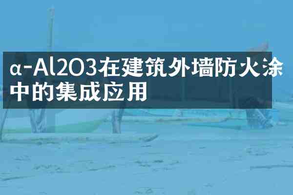 α-Al2O3在建筑外墙防火涂料中的集成应用