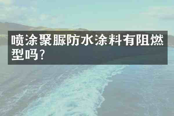 喷涂聚脲防水涂料有阻燃型吗？