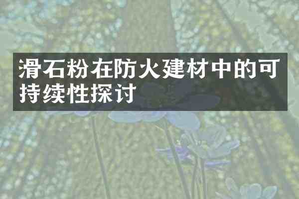 滑石粉在防火建材中的可持续性探讨