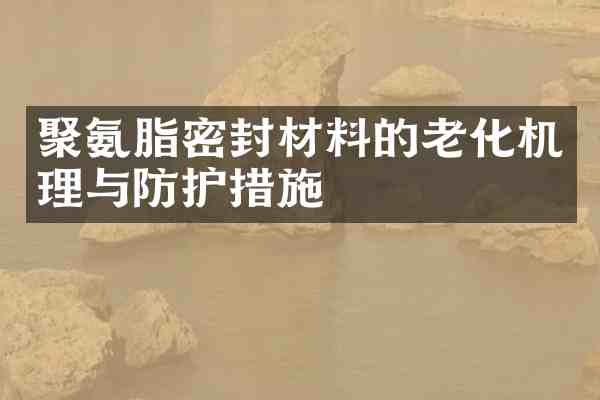 聚氨脂密封材料的老化机理与防护措施